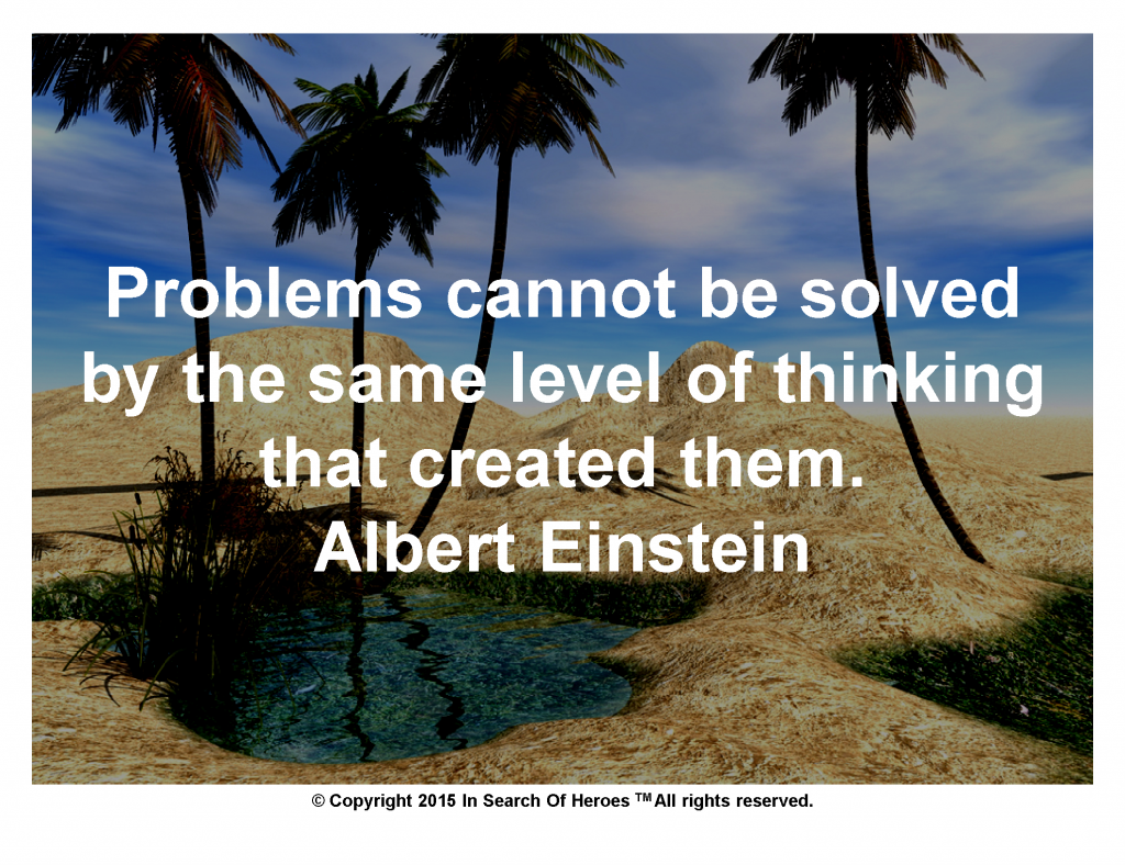 Problems cannot be solved by the same level of thinking that created them.   Albert Einstein