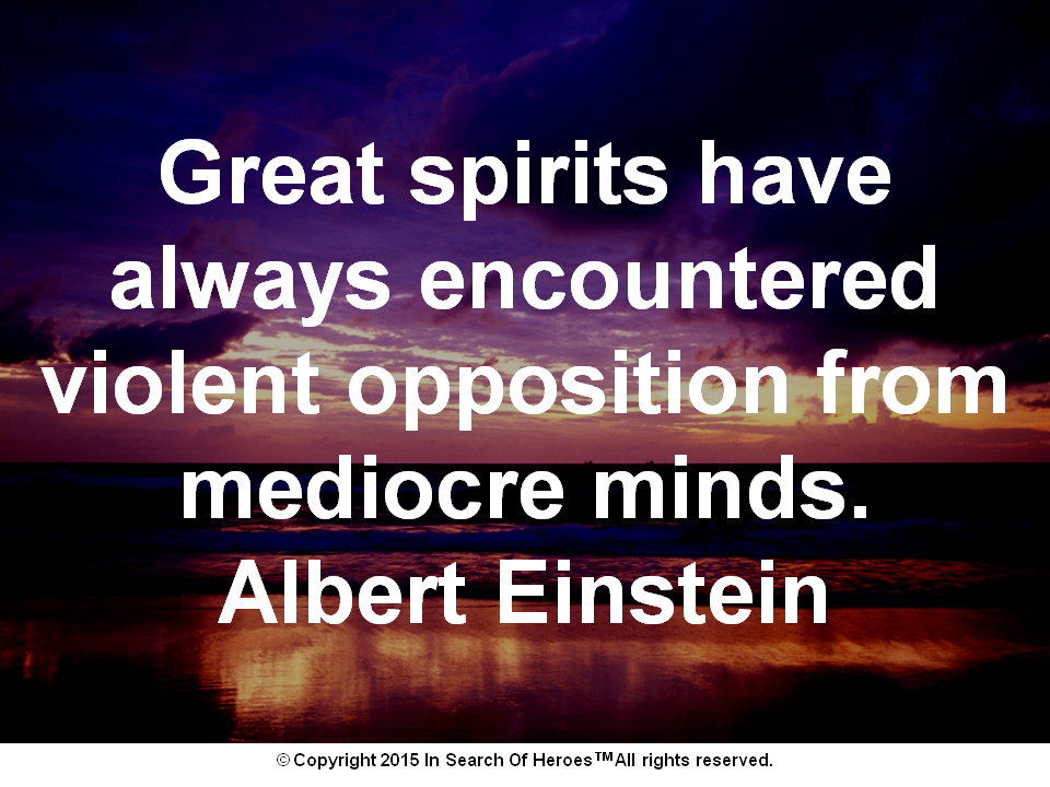 Great spirits have always encountered violent opposition from mediocre minds. Albert Einstein