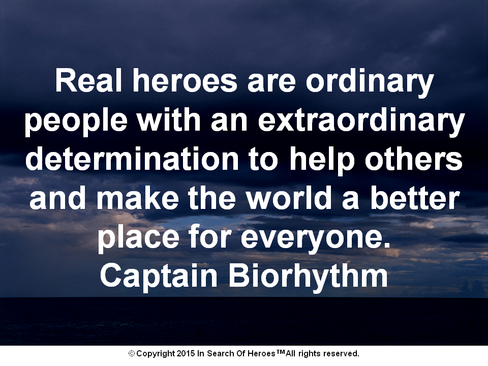 Real heroes are ordinary people with an extraordinary determination to help others and make the world a better place for everyone. Captain Biorhythm