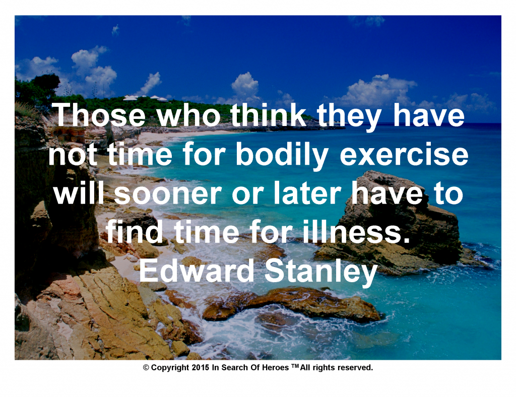 Those who think they have not time for bodily exercise will sooner or later have to find time for illness.   Edward Stanley
