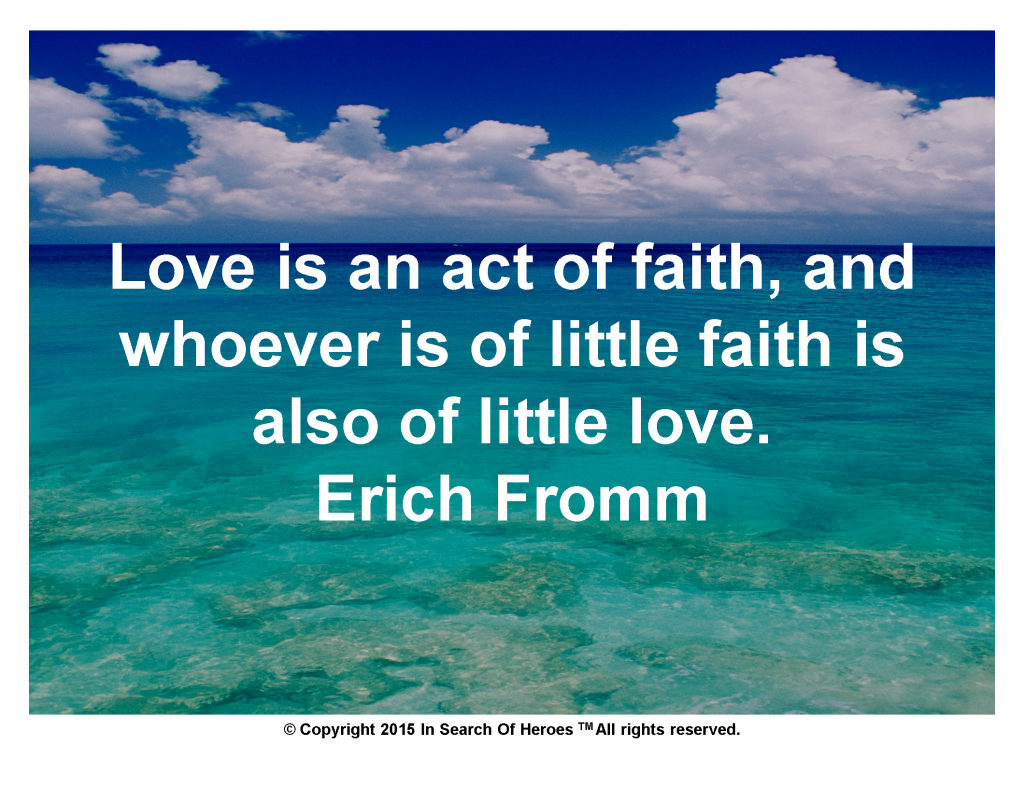 Love is an act of faith, and whoever is of little faith is also of little love. Erich Fromm