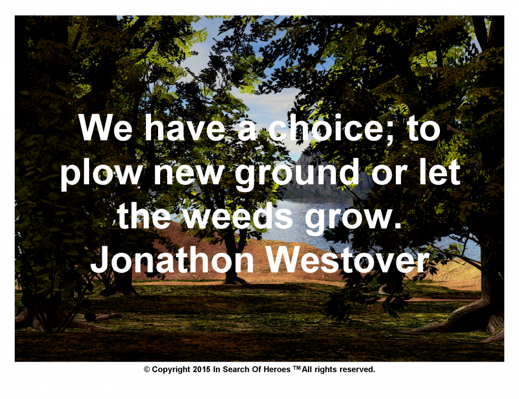 We have a choice; to plow new ground or let the weeds grow. Jonathon Westover