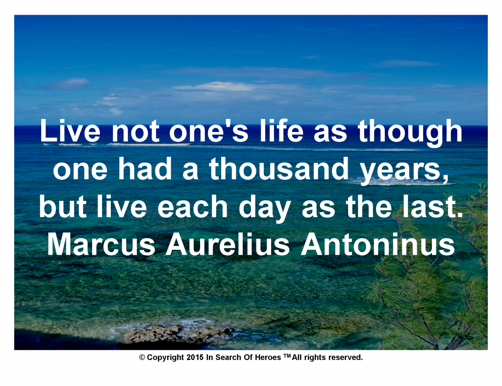 Live not one's life as though one had a thousand years, but live each day as the last. Marcus Aurelius Antoninus