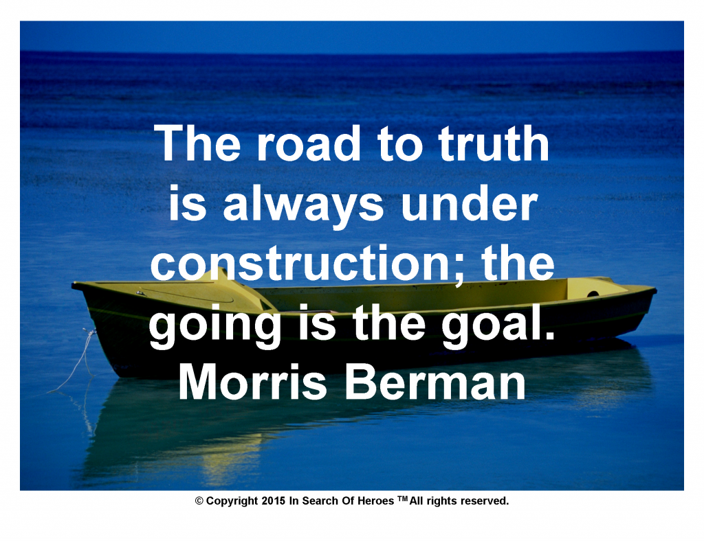 The road to truth is always under construction; the going is the goal.Morris Berman