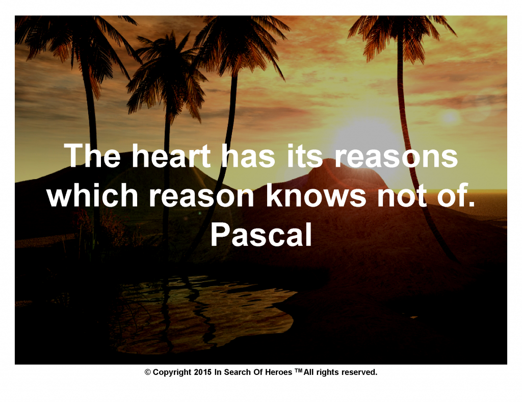 The heart has its reasons which reason knows not of. Pascal