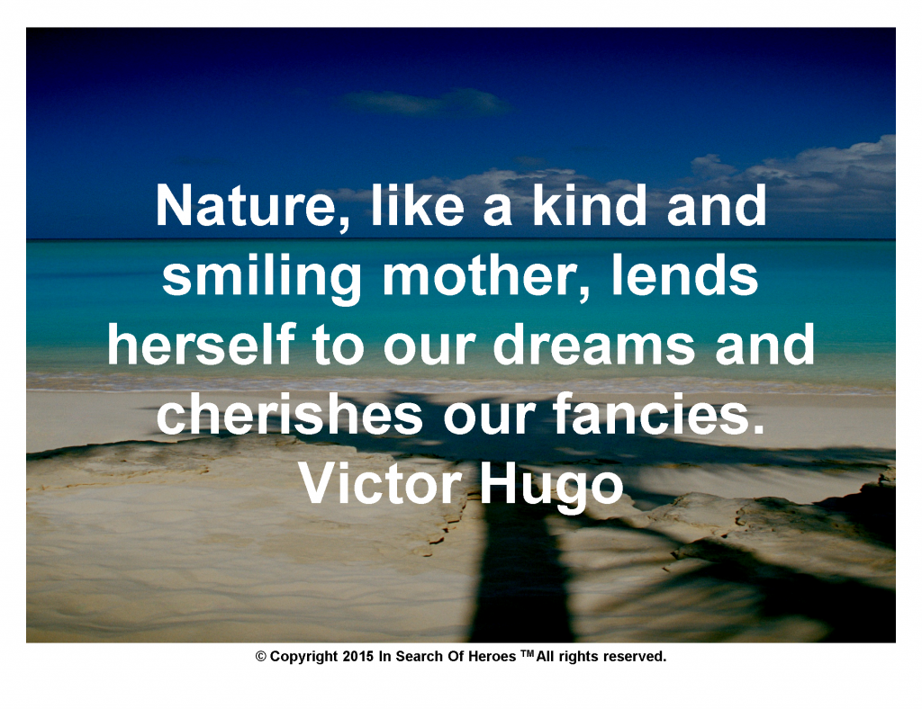 Nature, like a kind and smiling mother, lends herself to our dreams and cherishes our fancies. Victor Hugo