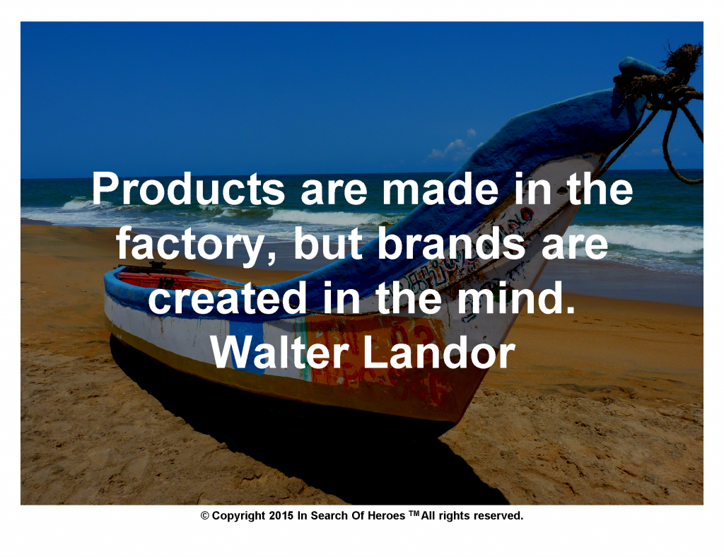 Products are made in the factory, but brands are created in the mind.  Walter Landor 