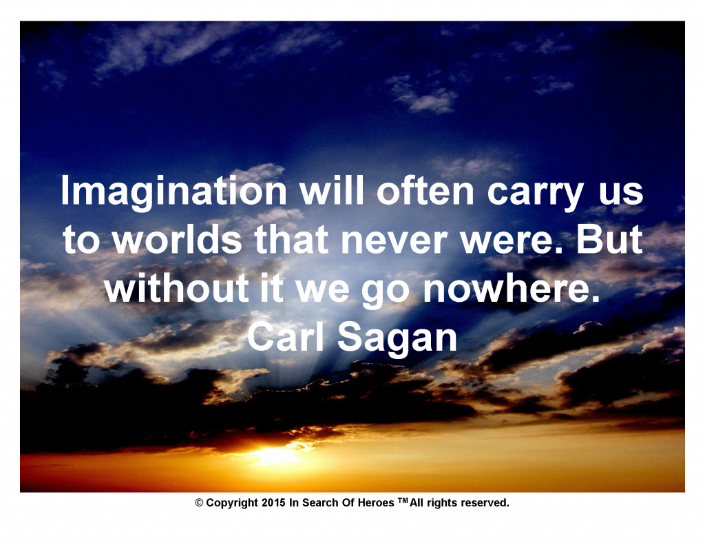 Imagination will often carry us to worlds that never were. But without it we go nowhere. Carl Sagan
