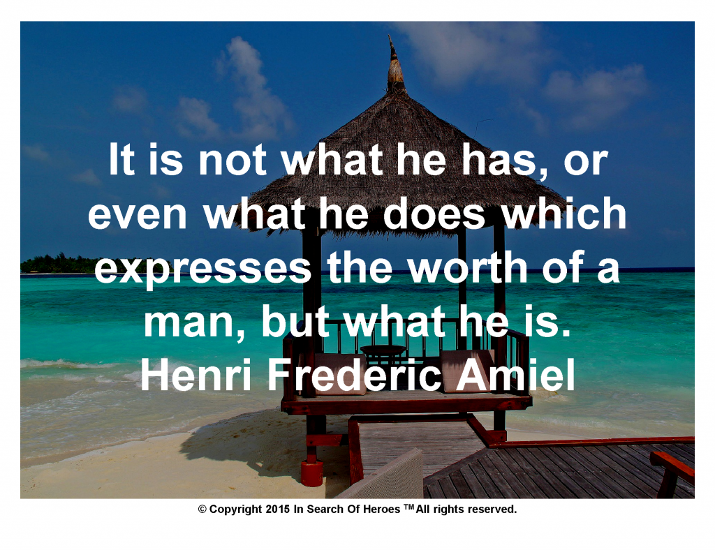 It is not what he has, or even what he does which expresses the worth of a man, but what he is. Henri Frederic Amiel