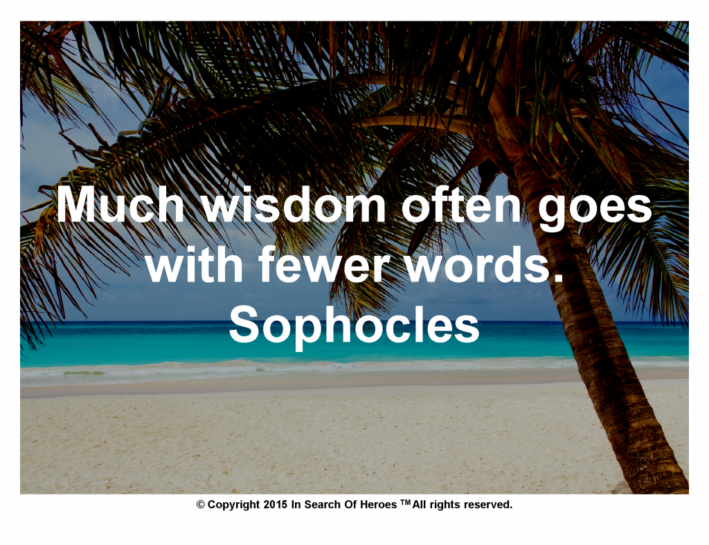 Much wisdom often goes with fewer words. Sophocles