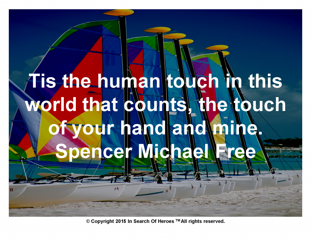 Tis the human touch in this world that counts, the touch of your hand and mine. Spencer Michael Free