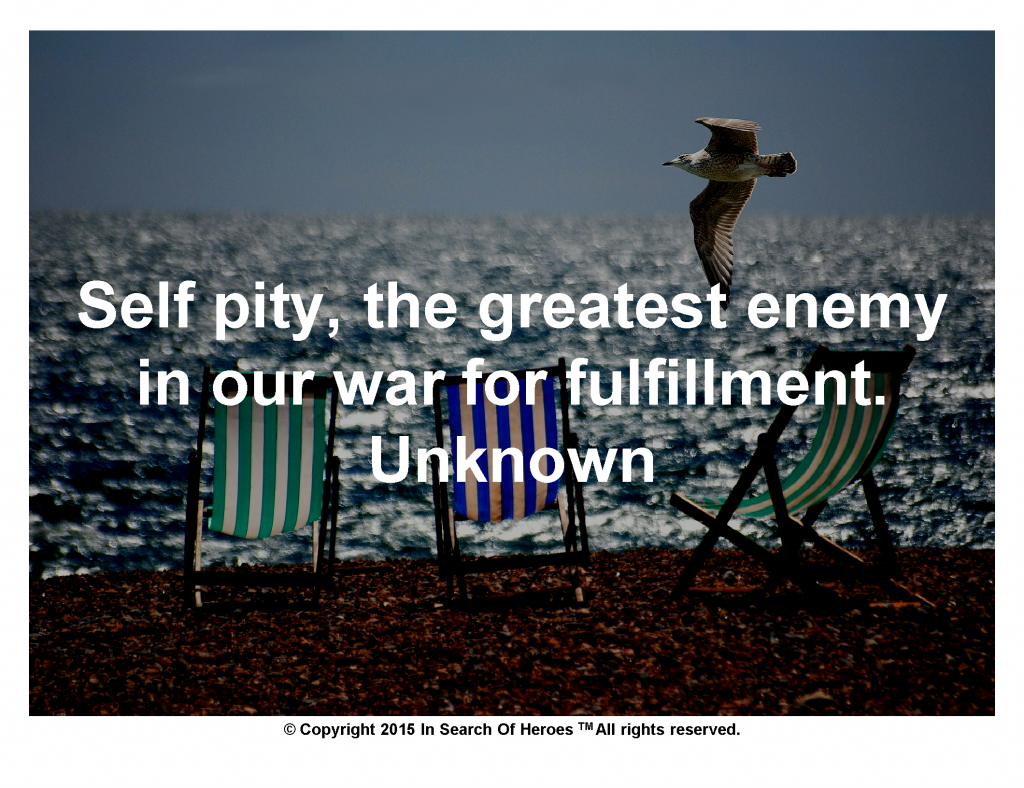 Self pity, the greatest enemy in our war for fulfillment. Unknown